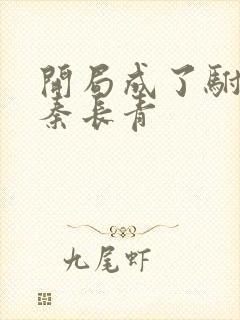 开局成了驸马爷秦长青