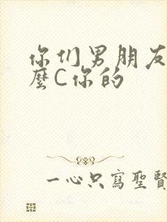 你们男朋友是怎么C你的