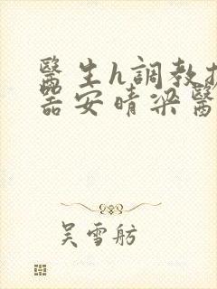 医生h调教扩y器安晴梁医生