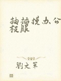 抽插摸办公室脱校服