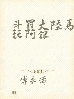 斗罗大陆马红俊玩阿银