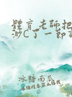 体育老师把林渺渺C了一节课作文