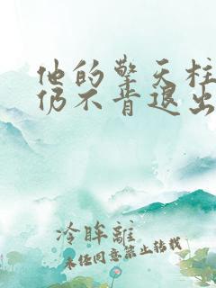 他的擎天柱巨龙仍不肯退出小说