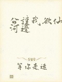 公让我欲仙欲死河边