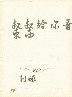 叔叔给你看个好东西