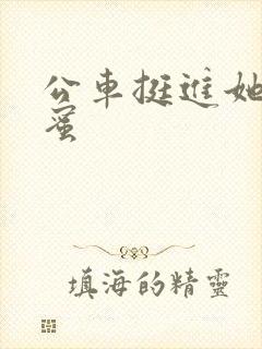 公车挺进她的花蜜