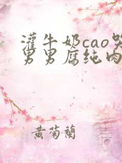 灌牛奶cao哭男男腐纯肉
