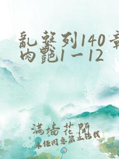 乱系列140章肉艳1一12