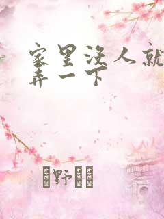 家里没人就让你弄一下