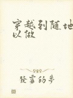 穿越到随地都可以做