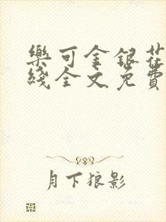 乐可金银花露在线全文免费阅读笔趣阁广播剧