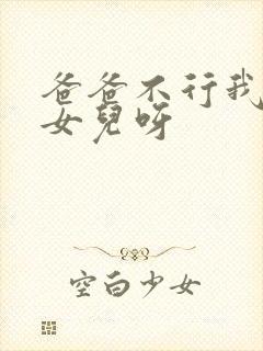 爸爸不行我是你女儿呀