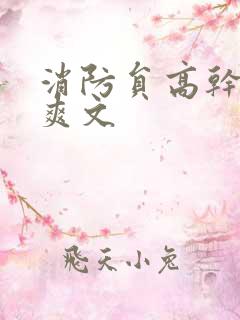 消防员高干h荤爽文