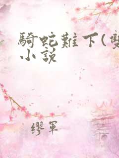 骑蛇难下(双)小说