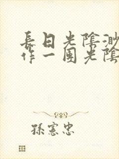 长日光阴渺渺乱作一团光阴似箭