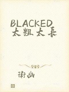 BLACKED太粗太长