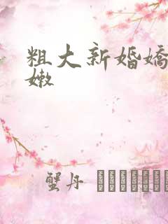 粗大新婚娇妻娇嫩