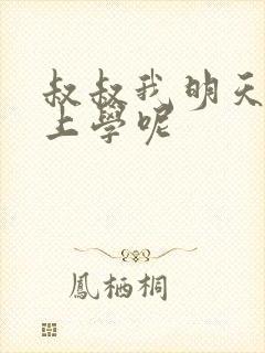 叔叔我明天还要上学呢