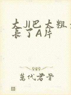 大JI巴太粗太长了A片