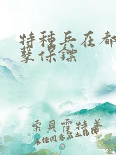 特种兵在都市妖孽保镖