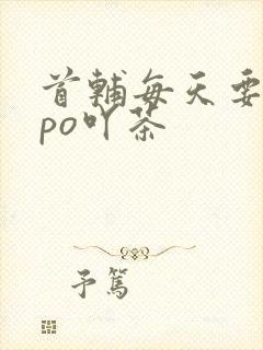首辅每天要不够po吖茶