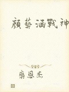 颜艺涵战神归来