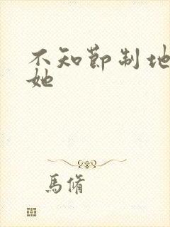 不知节制地索要她