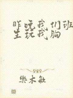 昨晚我们班六男生玩我胸