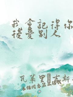 我会记得你 然后爱别人