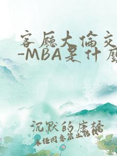 客厅大伦交侩H-MBA是什么