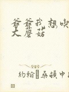 爷爷我想吃你的大蘑菇