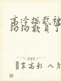 高冷总裁被两条狗狗欺负了