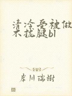 清冷受被做得合不拢腿bl
