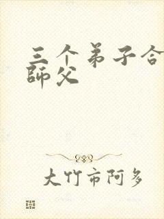 三个弟子合力弄师父