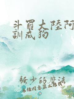 斗罗大陆阿银被训成狗