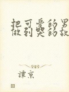 把可爱的男孩子做到哭的故事