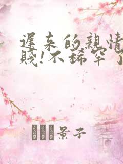 迟来的亲情太轻贱!不稀罕了