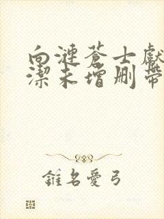 向涟苍士献上纯洁未增删带翻译樱花5