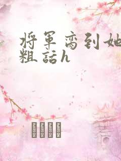 将军脔到她哭h粗话h