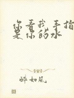 你看我手指上全是你的水