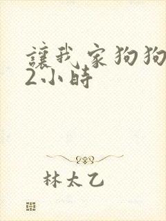 让我家狗狗X了2小时
