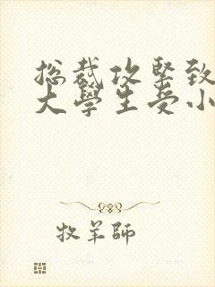 总裁攻紧致H粗大学生受小说