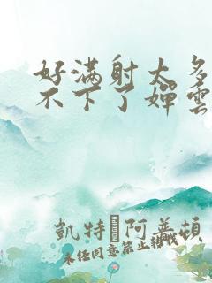 好满射太多了装不下了婵云