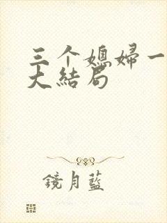 三个媳妇一锅烩大结局