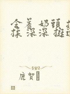 含着 奶头 搓揉 深深 挺进