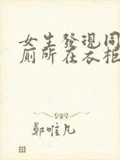 女生发现同学家厕所在衣柜里