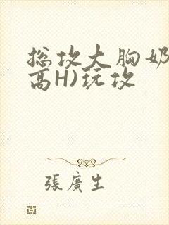 总攻大胸奶汁(高H)玩攻