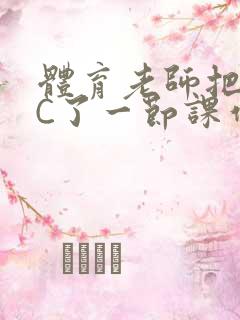 体育老师把渺渺C了一节课作文