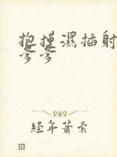 抱摸湿插射攻略爹爹