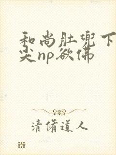 和尚肚兜下玩乳尖np欲佛